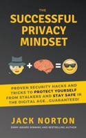 The Successful Privacy Mindset: Proven Security Hacks And Tricks To Protect Yourself From Stalkers And Stay Safe In The Digital Age...Guaranteed!