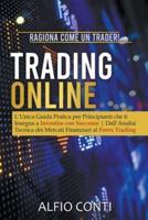 Trading Online: Ragiona Come un Trader! L&#8217;Unica Guida Pratica per Principianti che ti Insegna a Investire con Successo   Dall&#8217;Analisi Tecnica dei Mercati Finanziari al Forex Trading