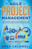 Agile Project Management: The Complete Guide for Beginners to Scrum, Agile Project Management, and Software Development