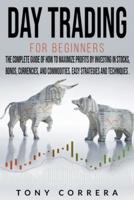 Day Trading for Beginners : The Complete Guide of how to Maximize Profits by Investing in Stocks, Bonds, Currencies, and Commodities. Easy Strategies and Techniques.