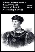 William Shakespeare&#8217;s  1 Henry VI, aka Henry VI, Part 1: A Retelling in Prose