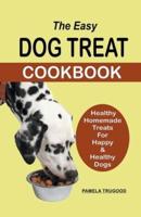 The Easy Dog Treat Cookbook: Healthy Homemade Treats For Happy & Healthy Dogs