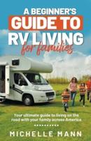 A Beginner's Guide to RV Living for Families: Your Ultimate Guide To Living On The Road With Your Family Across America