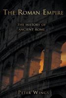 The Roman Empire: The History of Ancient Rome