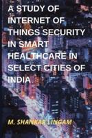 A STUDY OF INTERNET OF THINGS SECURITY IN SMART HEALTHCARE IN  SELECT CITIES OF INDIA