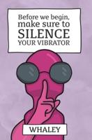 Before we begin, make sure to SILENCE your vibrator