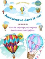 Amusement Dans Le Ciel - Livre De Coloriage De Montgolfières Pour Enfants - Les Plus Incroyables Aventures Aériennes