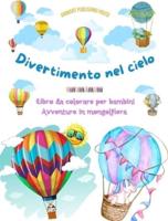 Divertimento Nel Cielo - Libro Da Colorare Di Mongolfiere Per Bambini - Le Più Incredibili Avventure in Mongolfiera