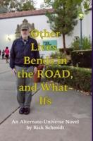 OTHER LIVES, BENDS IN THE ROAD, AND WHAT-IFs (An Alternate-Universe Novel by Rick Schmidt).