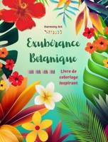 Exubérance Botanique - Livre De Coloriage Inspirant - Des Motifs Végétaux Et Floraux Puissants Pour Célébrer La Vie