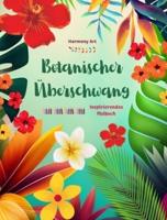 Botanischer Überschwang - Inspirierendes Malbuch - Kraftvolle Pflanzen- Und Blumendesigns Zur Feier Des Lebens