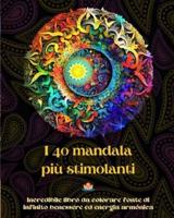 I 40 Mandala Più Stimolanti - Incredibile Libro Da Colorare Fonte Di Infinito Benessere Ed Energia Armónica