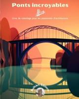 Ponts Incroyables - Livre De Coloriage Pour Les Passionnés D'architecture