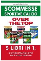 Scommesse Sportive Calcio OVER THE TOP - 5 Libri in 1