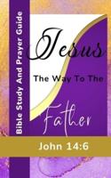 Jesus The Way To The Father - John 14-6 - Bible Study And Prayer Guide