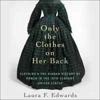 Only the Clothes on Her Back: Clothing and the Hidden History of Power in the Nineteenth-Century United States