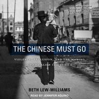 The Chinese Must Go: Violence, Exclusion, and the Making of the Alien in America