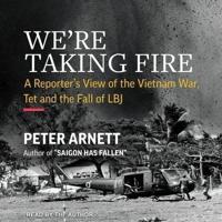 We're Taking Fire: A Reporter's View of the Vietnam War, Tet, and the Fall of LBJ