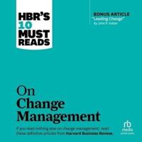 Hbr's 10 Must Reads on Change Management (Including Featured Article Leading Change, by John P. Kotter)