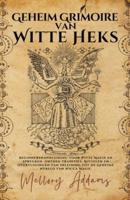 Geheim Grimoire Van Witte Heks - Beginnershandleiding Voor Witte Magie En Spreuken. Ontdek Tradities, Rituelen En Overtuigingen Van Inleiding Tot De Geheime Wereld Van Wicca Magic