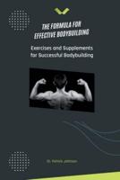 The Formula for Effective Bodybuilding - Exercises and Supplements for Successful Bodybuilding