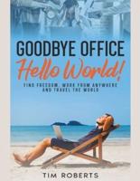 Goodbye Office, Hello World! Find Freedom, Work From Anywhere and Travel the World
