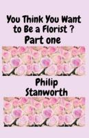 You Think You Want To Be A Florist Part One
