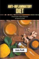 Anti-Inflammatory Diet - A Practical Guide to Reduce Inflammation and Improve Your Health