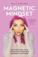 Magnetic Mindset: How To Make Love To The Universe And Manifest Anything