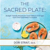 The Sacred Plate: Budget-Friendly Recipes for Food Addicts of All Ages From One Food Addict to Another