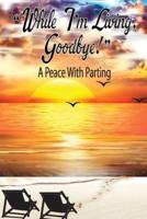 "While I'm Living, Goodbye!" A Peace With Parting