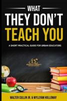 What They Don't Teach You: A Practical Guide for Classroom Management and Teacher Resilience