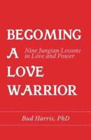 Becoming a Love Warrior: Nine Jungian Lessons in Love and Power