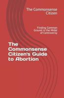 The Commonsense Citizen's Guide to Abortion