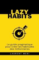 Lazy Habits - Le Guide Pragmatique Pour Créer Les Habitudes Des Millionnaires