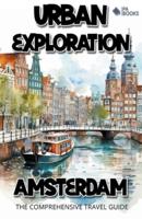 Urban Exploration - Amsterdam The Comprehensive Travel Guide