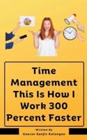 Time Management This Is How I Work 300 Percent Faster