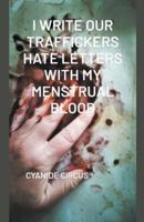 I Write Our Traffickers Hate Letters With My Menstrual Blood