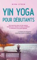 Yin Yoga Pour Débutants Des Exercices Doux Et Des Asanas Simples Pour Réduire Le Stress, Améliorer La Relaxation Et La Santé Globale - Y Compris Une Séquence D'exemple Testée En Pratique.