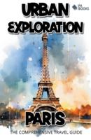 Urban Exploration - Paris The Comprehensive Travel Guide