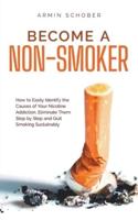 Become a Non-Smoker How to Easily Identify the Causes of Your Nicotine Addiction, Eliminate Them Step by Step and Quit Smoking Sustainably