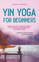 Yin Yoga for Beginners Gentle Exercises and Simple Asanas for Less Stress, More Relaxation and Holistic Health - Including a Tried-And-Tested Example Sequence