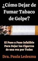 ¿Cómo Dejar De Fumar Tabaco De Golpe? El Paso a Paso Infalible Para Dejar Los Cigarros De Una Vez Por Todas