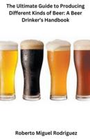 The Ultimate Guide to Producing Different Kinds of Beer