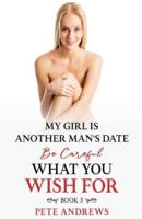 My Girl Is Another Man's Date - Be Careful What You Wish For Book 3