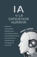 IA Y La Conciencia Humana, Explorar Cuestiones Filosóficas Y Científicas Sobre La Posibilidad De La Conciencia En Sistemas De Inteligencia Artificial.