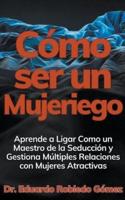 Cómo Ser Un Mujeriego Aprende a Ligar Como Un Maestro De La Seducción Y Gestiona Múltiples Relaciones Con Mujeres Atractivas