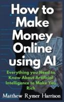 How to Make Money Online Using AI Everything You Need to Know About Artificial Intelligence to Make You Rich