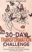 THE 30-DAY TRANSFORMATION CHALLENGE A Woman's Beginners Guide to Becoming Productive, Self-Confident, Disciplined, and Achieving Success Now