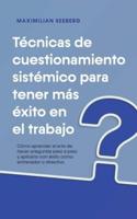 Técnicas De Cuestionamiento Sistémico Para Tener Más Éxito En El Trabajo Cómo Aprender El Arte De Hacer Preguntas Paso a Paso Y Aplicarlo Con Éxito Como Entrenador O Directivo